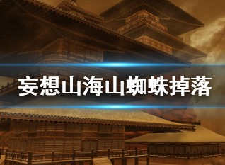 妄想山海山蜘蛛掉什么材料 山蜘蛛掉落材料一览