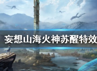 妄想山海百日庆活动第二弹 火神苏醒时装上线及特效一览