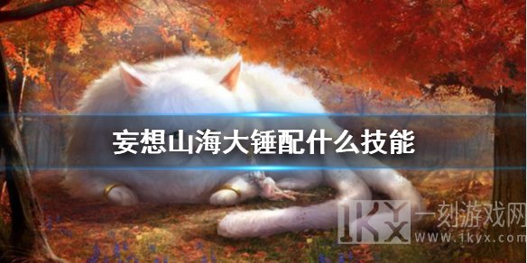 妄想山海大锤技能搭配攻略 妄想山海大锤技能加点