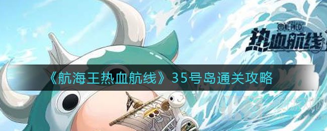 航海王热血航线35号岛怎么通关 35号岛通关技巧分享