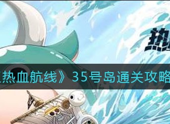 航海王热血航线35号岛怎么通关 35号岛通关技巧分享