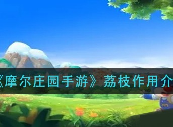摩尔庄园手游荔枝有什么用 荔枝怎么获得