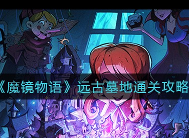 魔镜物语远古墓地怎么过 远古墓地攻略分享