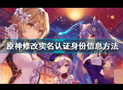 原神修改实名认证修改介绍 原神实名认证怎么修改