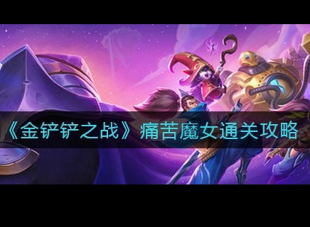 金铲铲之战痛苦魔女怎么过 痛苦魔女全部关卡攻略图文详解