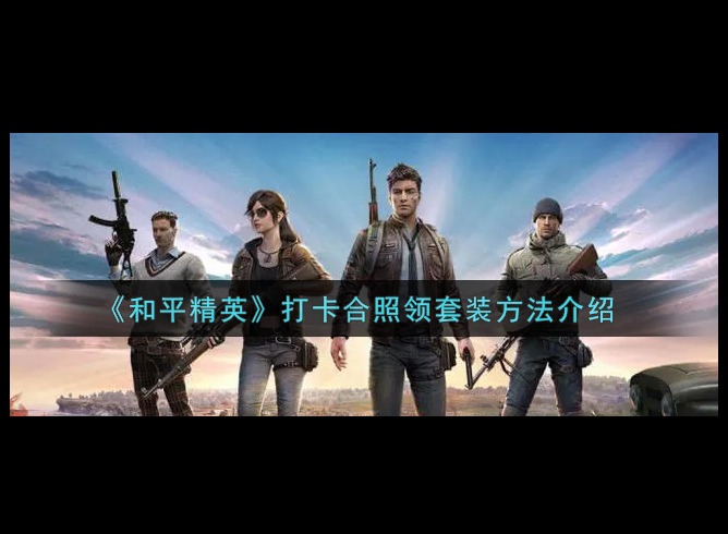 和平精英打卡合照领套装方法分享 和平精英打卡合照领套装攻略