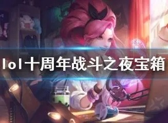 英雄联盟战斗之夜选择哪个箱子好 十周年夜宝箱推荐