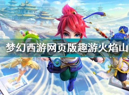 梦幻西游网页版趣游火焰山怎么过 趣游火焰山攻略详解