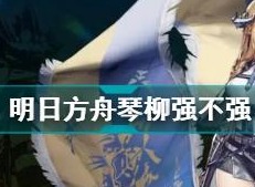 明日方舟琴柳怎么样 琴柳强吗