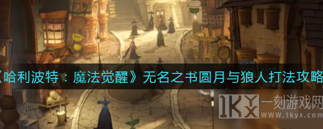 哈利波特魔法觉醒无名之书圆月与狼人怎么打 无名之书任务圆月与狼人打法介绍