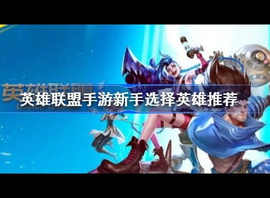 英雄联盟手游新手玩什么英雄 lol手游新手推荐玩什么英雄