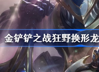 金铲铲之战狂野换形龙阵容搭配攻略详解 狂野换形龙怎么搭配