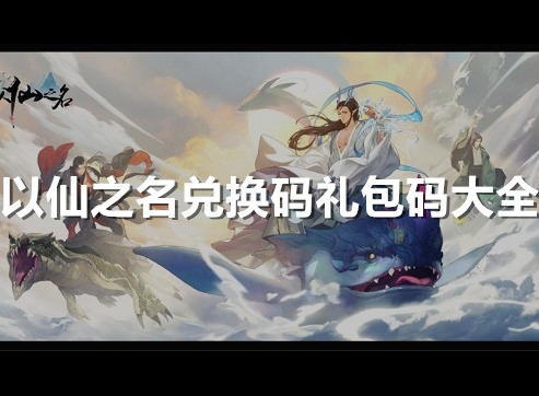 以仙之名兑换码礼包码大全 2021最新兑换码