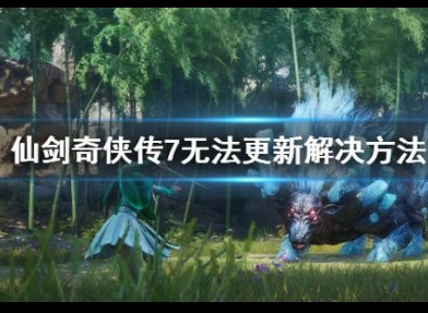仙剑奇侠传7无法更新怎么解决 无法更新解决的方法