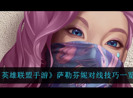 英雄联盟手游萨勒芬妮对线详细攻略 萨勒芬妮怎么玩