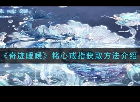奇迹暖暖铭心戒指有什么用 铭心戒指获取的方法