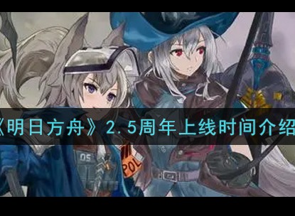 明日方舟2.5周年是什么时候 2.5周年有什么活动