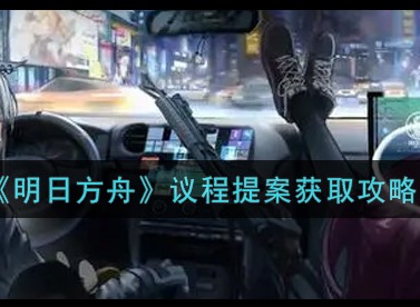 明日方舟议程提案获取的方法 明日方舟议程提案怎么获得
