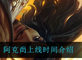 英雄联盟手游阿克尚什么时候上线 阿克尚技能强度及价格介绍