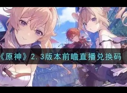 原神2.3版本兑换码是什么 前瞻直播兑换码分享