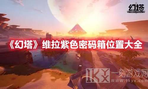 幻塔维拉紫色密码箱分布的点位在哪 维拉紫色密码箱分布的点位解析与一览