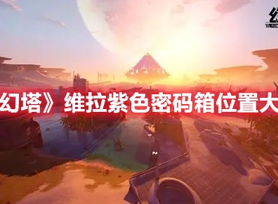 幻塔维拉紫色密码箱分布的点位在哪 维拉紫色密码箱分布的点位解析与一览