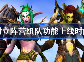 魔兽世界不同阵营组队功能上线时间 魔兽对立阵营组队功能介绍