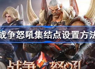战争怒吼集结点设置攻略 战争怒吼集结点怎么设置