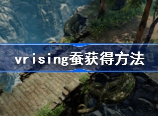 v rising蚕获取方式 vrising蚕获得攻略