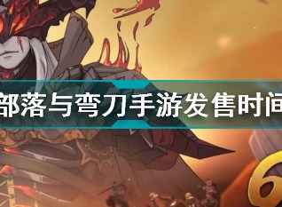 部落与弯刀什么时候发售 部落与弯刀手游上线时间