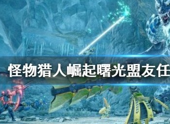 怪物猎人崛起盟友任务有哪些 怪物猎人崛起盟友任务关卡