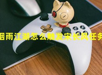 烟雨江湖宋长风任务怎么触发 烟雨江湖宋长风任务攻略分享