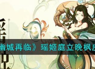 天地劫：幽城再临瑶姬庭立晚枫皮肤一览 天地劫：幽城再临瑶姬庭立晚枫有哪些皮肤