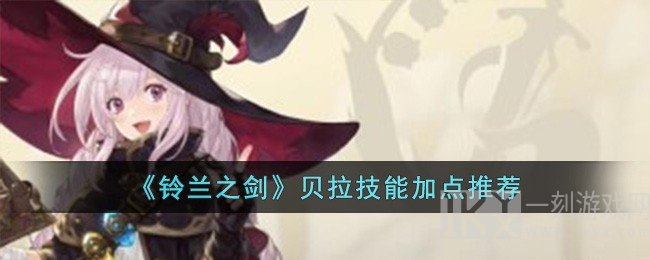 铃兰之剑贝拉技能选什么技能 铃兰之剑贝拉技能加点选择攻略