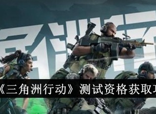 三角洲行动手游测试资格如何获取 三角洲行动手游内测资格获取途径分享