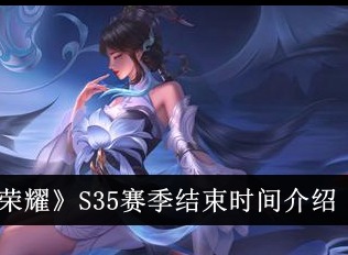 王者荣耀s35赛季结束时间 王者荣耀s35赛季什么时候结束