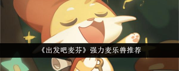 出发吧麦芬强力麦乐兽如何选择 强力麦乐兽选择推荐
