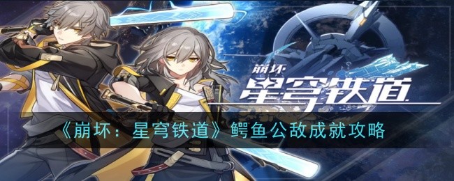 崩坏星穹铁道鳄鱼公敌成就怎么获取 崩坏星穹铁道鳄鱼公敌完成方法
