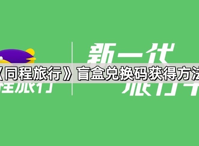 同程旅行盲盒兑换码怎么获得 同程旅行盲盒兑换码获得方法爆料