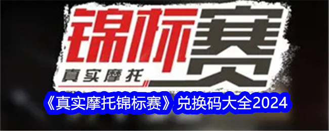 真实摩托锦标赛兑换码大全2024 真实摩托锦标赛兑换码是多少