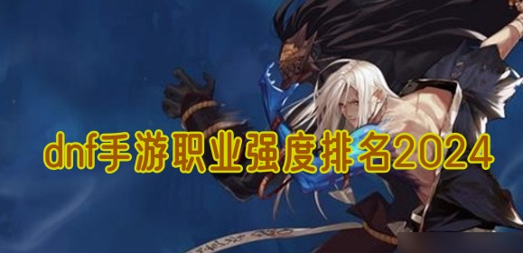 dnf手游职业哪个厉害 dnf手游职业强度排行榜