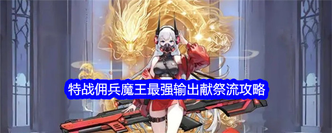 勇闯女巫塔魔王平民献祭流如何玩 勇闯女巫塔特战佣兵魔王最强输出献祭流攻略