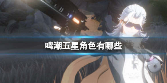 鸣潮五星角色有哪些 鸣潮五星角色介绍