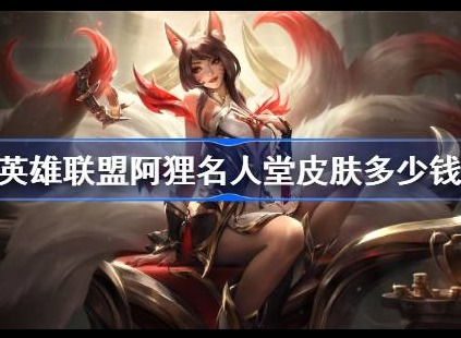 英雄联盟Faker名人堂阿狸皮肤多少钱 Faker名人堂阿狸皮肤价格分享