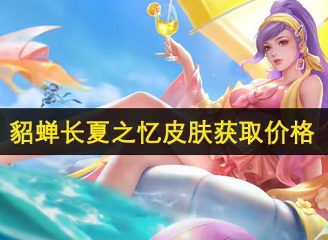 王者貂蝉秒杀皮肤什么时候上线及价格 王者貂蝉长夏之忆皮肤获取价格