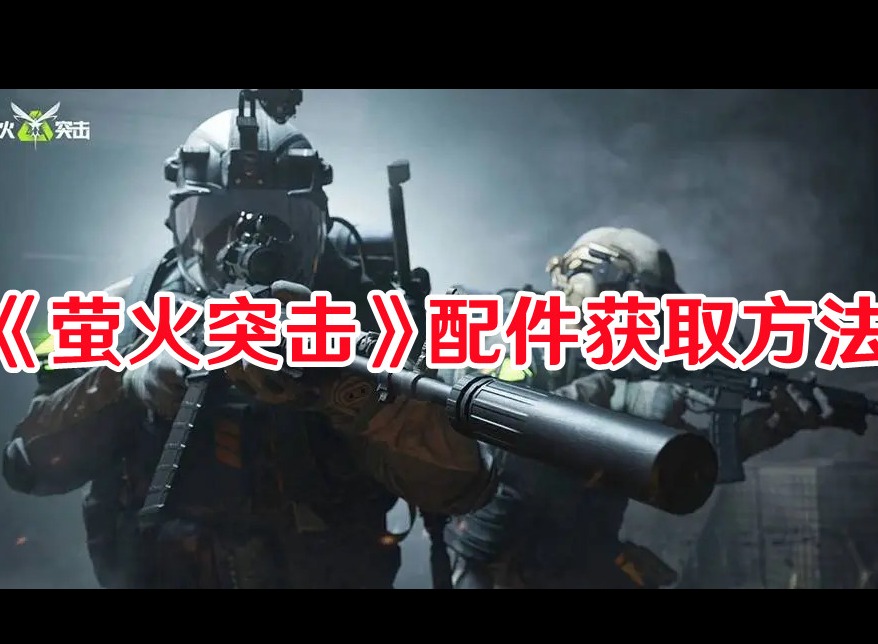 萤火突击配件怎么解锁 萤火突击武器配件获取方法