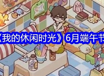 我的休闲时光6月端午节兑换码 6月端午节兑换码分享