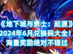 地下城与勇士起源6月最新兑换码 6月永久有效兑换码一览