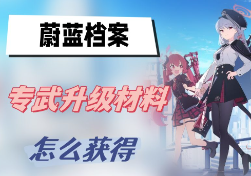 蔚蓝档案专武升级材料怎么得 蔚蓝档案专武升级材料获得攻略