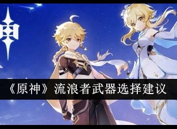 原神流浪者武器怎么选 原神流浪者武器选择推荐